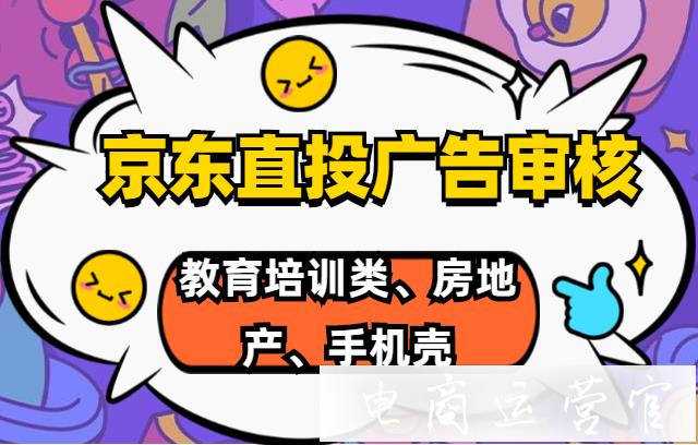 京東直投廣告審核要點：教育培訓類 房地產 手機殼 手表